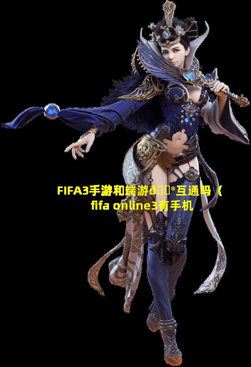 FIFA3手游和端游💮互通吗（fifa online3有手机版吗）